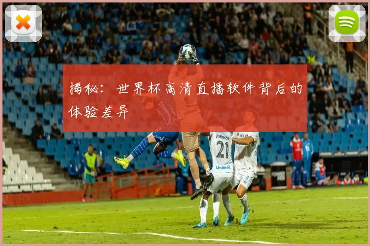 揭秘：世界杯高清直播软件背后的体验差异