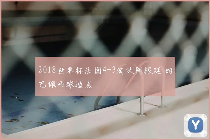 2018世界杯法国4-3淘汰阿根廷 姆巴佩两球造点