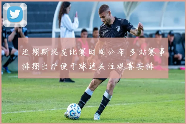近期斯诺克比赛时间公布 多站赛事排期出炉便于球迷关注观赛安排