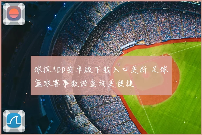 球探App安卓版下载入口更新 足球篮球赛事数据查询更便捷