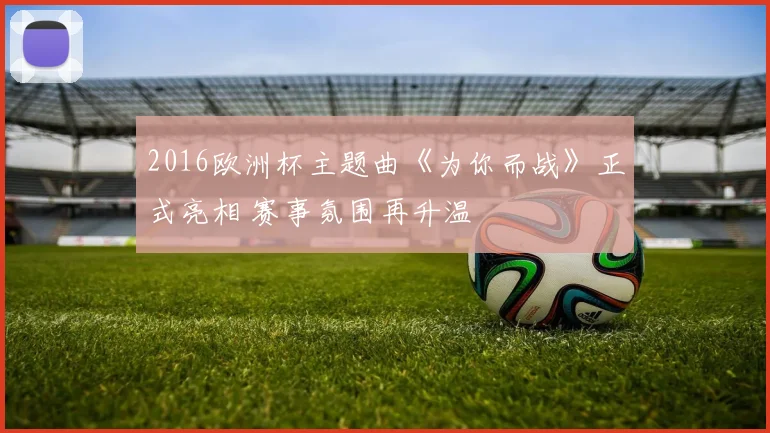 2016欧洲杯主题曲《为你而战》正式亮相 赛事氛围再升温