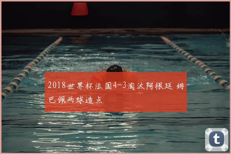 2018世界杯法国4-3淘汰阿根廷 姆巴佩两球造点