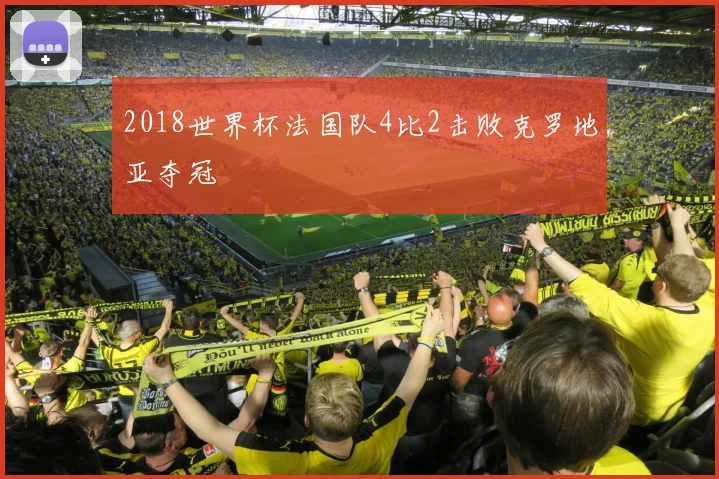2018世界杯法国队4比2击败克罗地亚夺冠