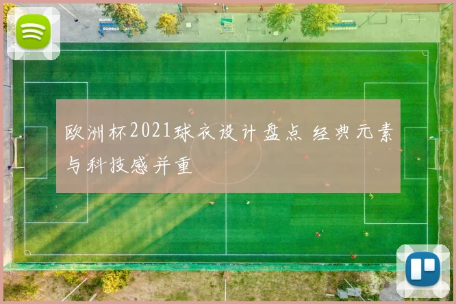 欧洲杯2021球衣设计盘点 经典元素与科技感并重