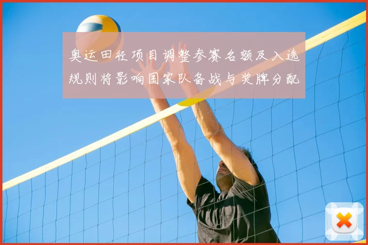 奥运田径项目调整参赛名额及入选规则将影响国家队备战与奖牌分配