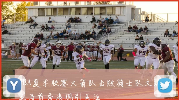 NBA夏季联赛火箭队击败骑士队文班亚马首秀表现引关注