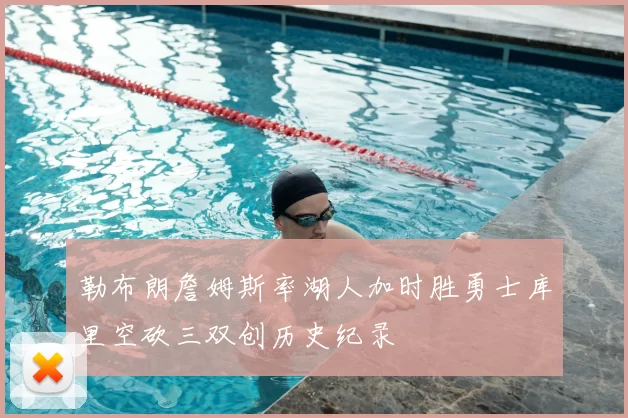 勒布朗詹姆斯率湖人加时胜勇士库里空砍三双创历史纪录