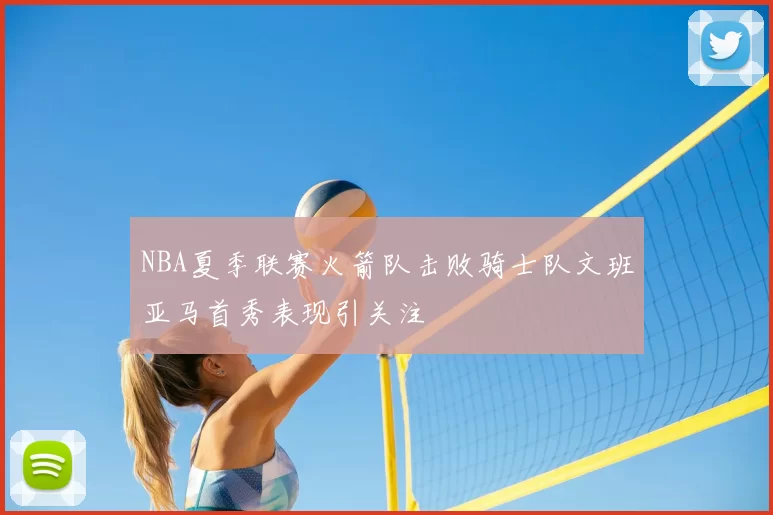 NBA夏季联赛火箭队击败骑士队文班亚马首秀表现引关注