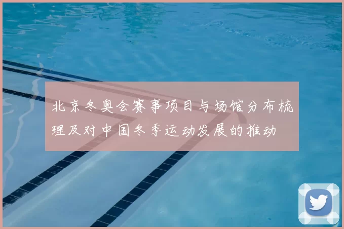 北京冬奥会赛事项目与场馆分布梳理及对中国冬季运动发展的推动