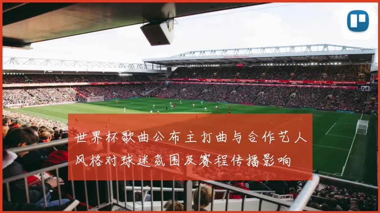 世界杯歌曲公布主打曲与合作艺人风格对球迷氛围及赛程传播影响
