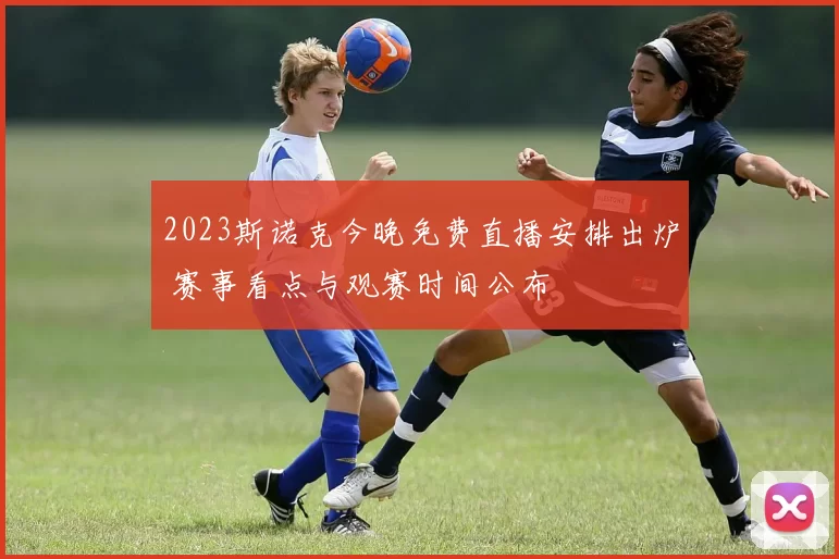 2023斯诺克今晚免费直播安排出炉 赛事看点与观赛时间公布