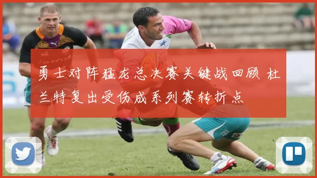 勇士对阵猛龙总决赛关键战回顾 杜兰特复出受伤成系列赛转折点