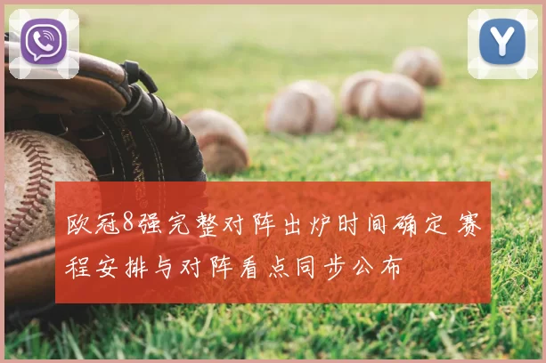 欧冠8强完整对阵出炉时间确定 赛程安排与对阵看点同步公布