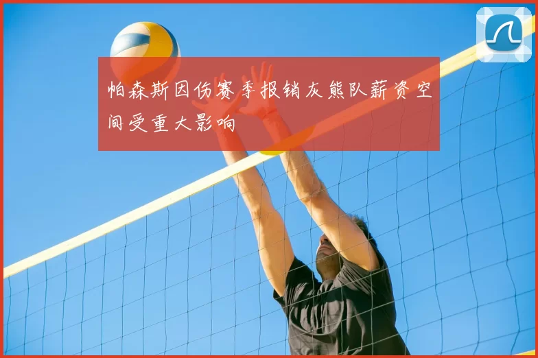 帕森斯因伤赛季报销灰熊队薪资空间受重大影响