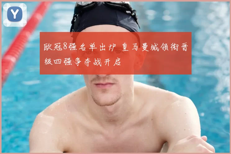 欧冠8强名单出炉 皇马曼城领衔晋级四强争夺战开启