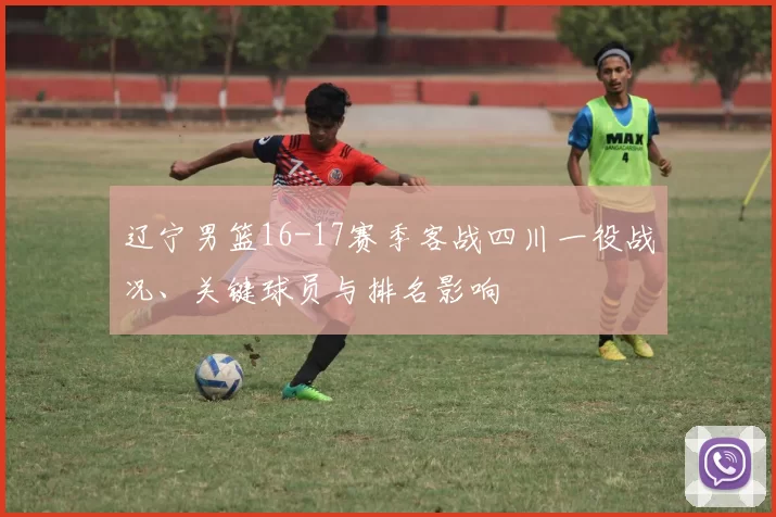 辽宁男篮16-17赛季客战四川一役战况、关键球员与排名影响