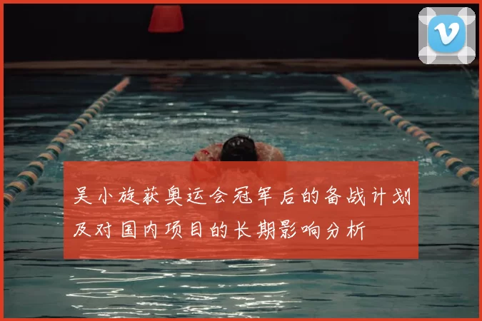 吴小旋获奥运会冠军后的备战计划及对国内项目的长期影响分析