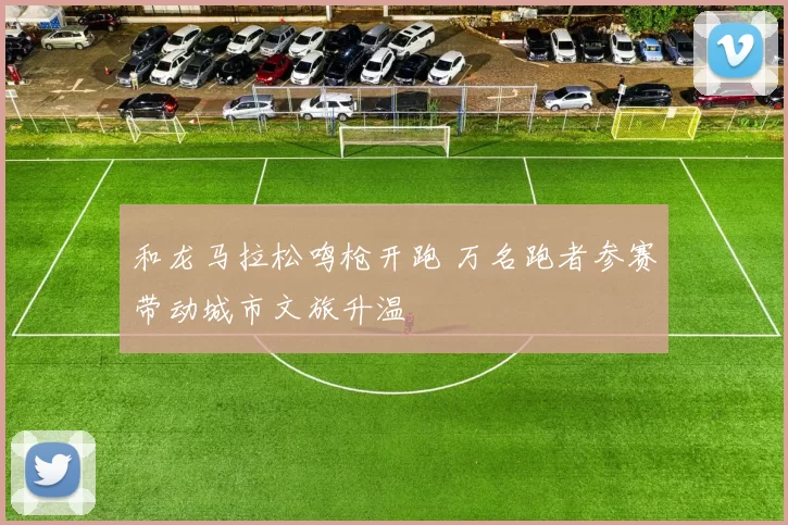 和龙马拉松鸣枪开跑 万名跑者参赛带动城市文旅升温