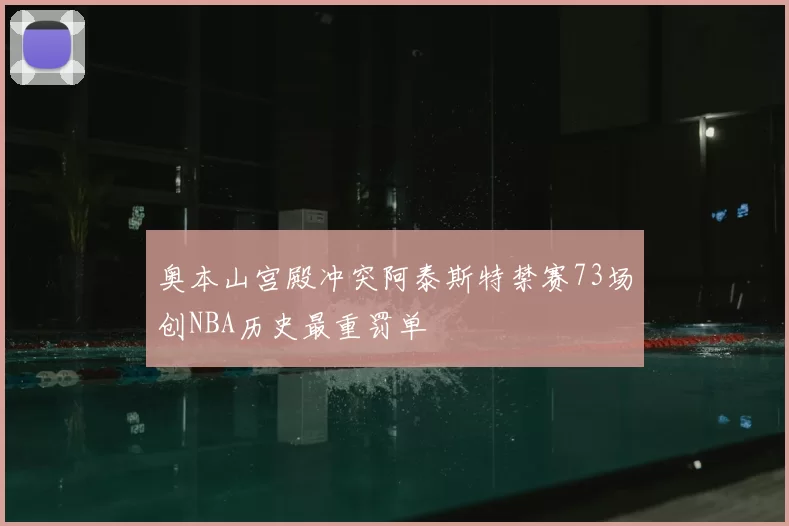 奥本山宫殿冲突阿泰斯特禁赛73场创NBA历史最重罚单