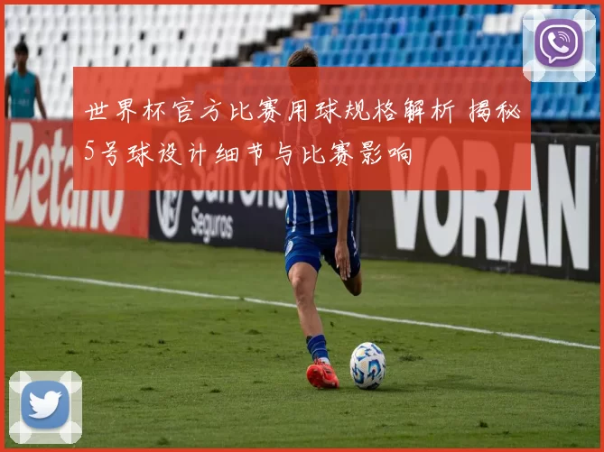 世界杯官方比赛用球规格解析 揭秘5号球设计细节与比赛影响