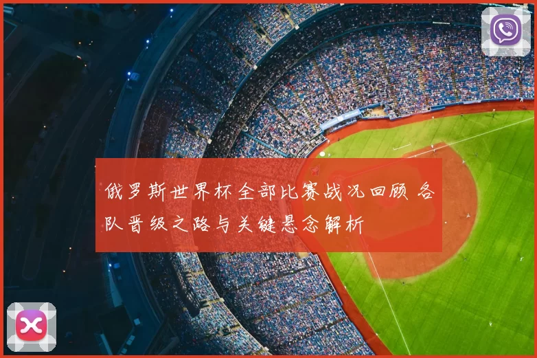 俄罗斯世界杯全部比赛战况回顾 各队晋级之路与关键悬念解析