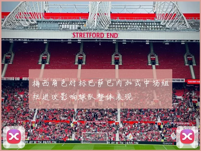 梅西角色对标巴萨巴内加式中场组织进攻影响球队整体表现