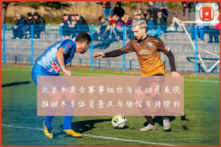 北京冬奥会赛事组织与运动员表现推动冬季体育普及与场馆可持续利用