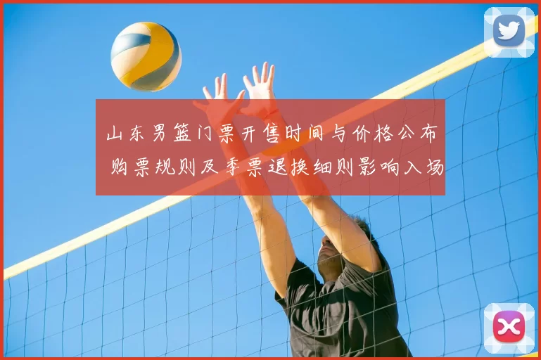 山东男篮门票开售时间与价格公布 购票规则及季票退换细则影响入场