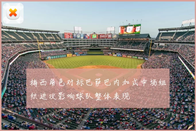 梅西角色对标巴萨巴内加式中场组织进攻影响球队整体表现