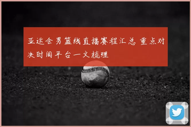 亚运会男篮线直播赛程汇总 重点对决时间平台一文梳理