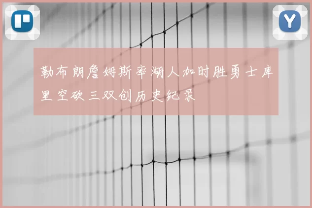 勒布朗詹姆斯率湖人加时胜勇士库里空砍三双创历史纪录