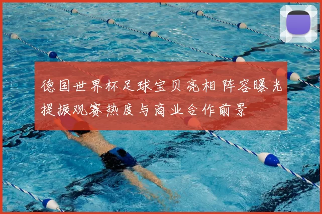 德国世界杯足球宝贝亮相 阵容曝光提振观赛热度与商业合作前景