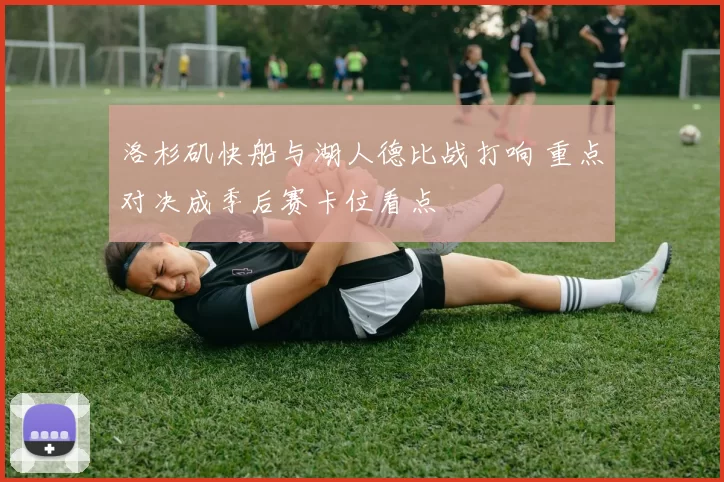 洛杉矶快船与湖人德比战打响 重点对决成季后赛卡位看点